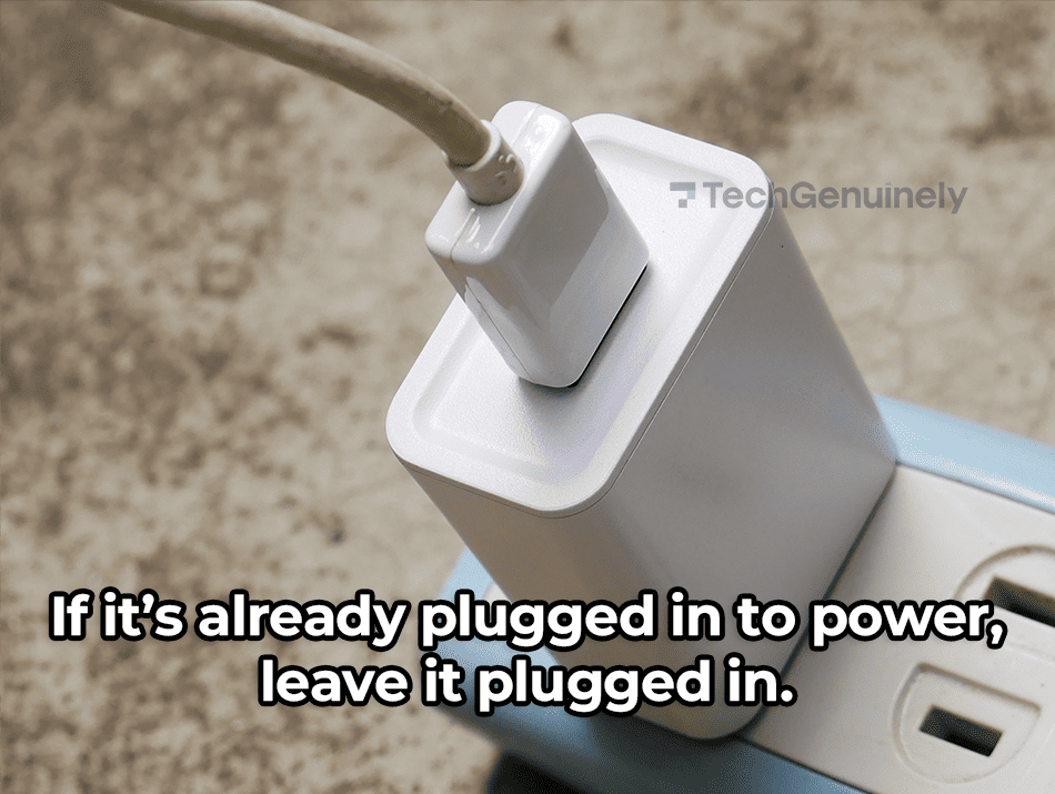 If the camera is plugged in to power, leave it plugged in.